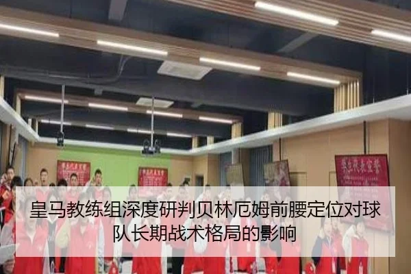 皇马教练组深度研判贝林厄姆前腰定位对球队长期战术格局的影响