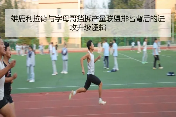 雄鹿利拉德与字母哥挡拆产量联盟排名背后的进攻升级逻辑