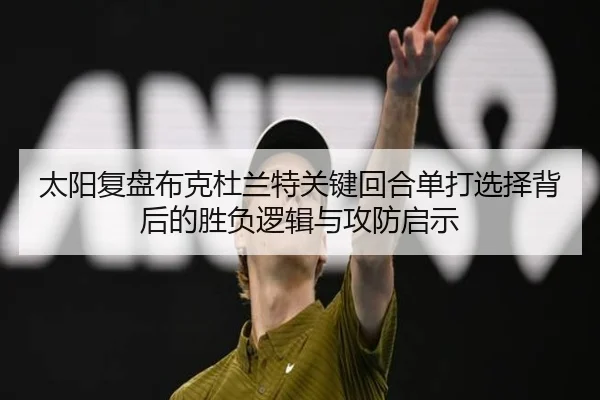 太阳复盘布克杜兰特关键回合单打选择背后的胜负逻辑与攻防启示