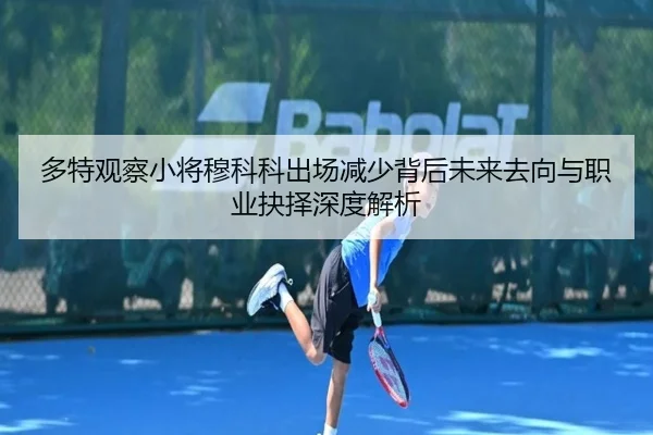 多特观察小将穆科科出场减少背后未来去向与职业抉择深度解析