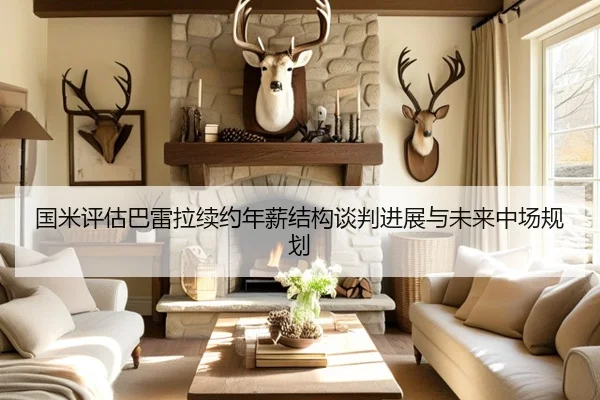 国米评估巴雷拉续约年薪结构谈判进展与未来中场规划