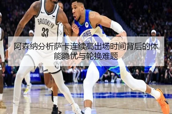阿森纳分析萨卡连续高出场时间背后的体能隐忧与轮换难题