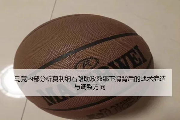 马竞内部分析莫利纳右路助攻效率下滑背后的战术症结与调整方向
