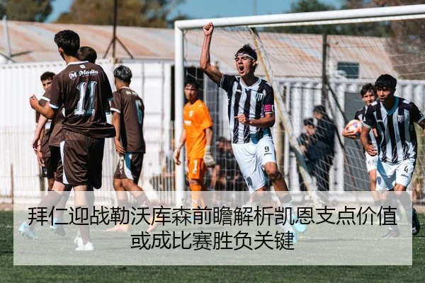 拜仁迎战勒沃库森前瞻解析凯恩支点价值或成比赛胜负关键