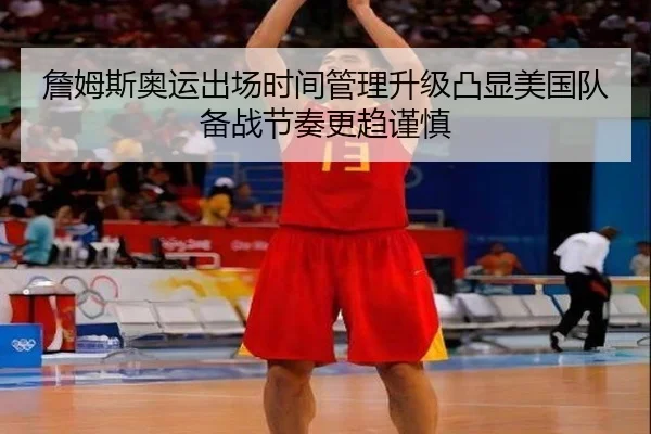 詹姆斯奥运出场时间管理升级凸显美国队备战节奏更趋谨慎